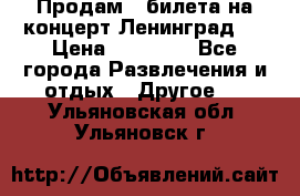 Продам 2 билета на концерт“Ленинград “ › Цена ­ 10 000 - Все города Развлечения и отдых » Другое   . Ульяновская обл.,Ульяновск г.